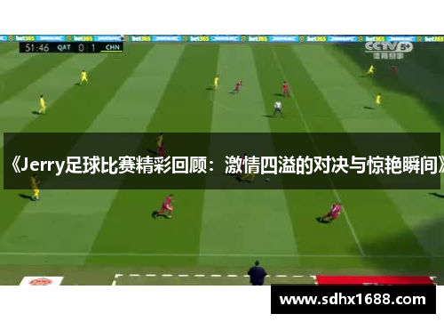 《Jerry足球比赛精彩回顾：激情四溢的对决与惊艳瞬间》