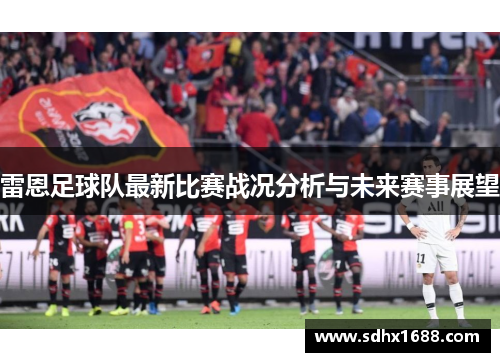 雷恩足球队最新比赛战况分析与未来赛事展望