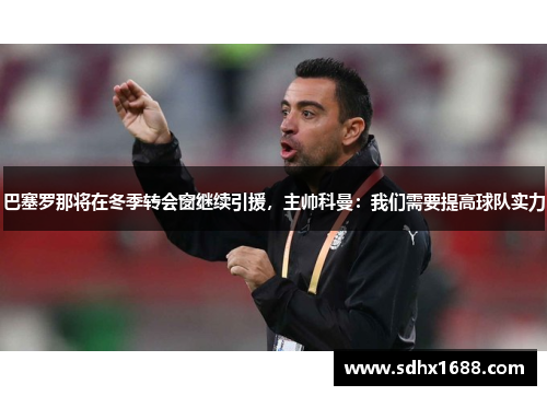 巴塞罗那将在冬季转会窗继续引援，主帅科曼：我们需要提高球队实力