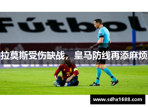 拉莫斯受伤缺战，皇马防线再添麻烦