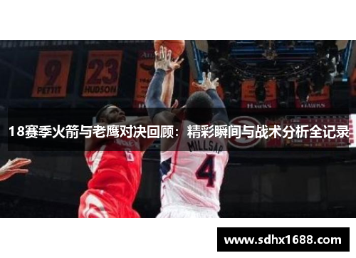 18赛季火箭与老鹰对决回顾：精彩瞬间与战术分析全记录