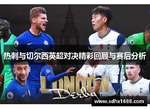 热刺与切尔西英超对决精彩回顾与赛后分析