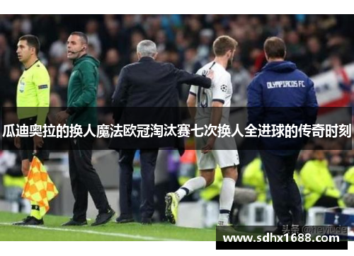 瓜迪奥拉的换人魔法欧冠淘汰赛七次换人全进球的传奇时刻
