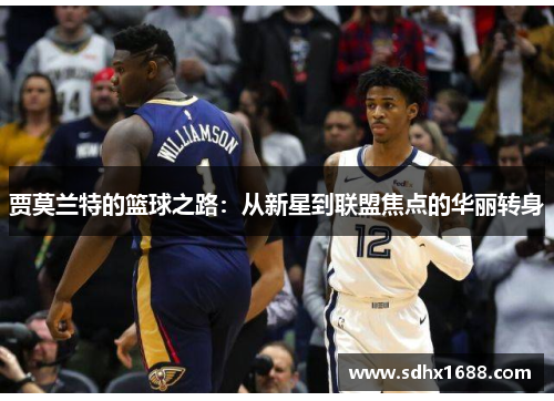 贾莫兰特的篮球之路：从新星到联盟焦点的华丽转身
