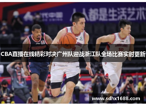 CBA直播在线精彩对决广州队迎战浙江队全场比赛实时更新