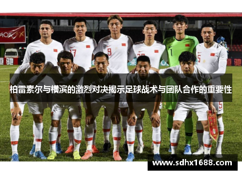 柏雷素尔与横滨的激烈对决揭示足球战术与团队合作的重要性