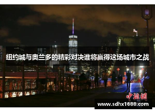 纽约城与奥兰多的精彩对决谁将赢得这场城市之战