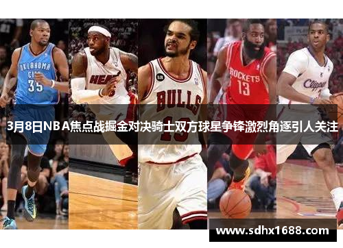 3月8日NBA焦点战掘金对决骑士双方球星争锋激烈角逐引人关注