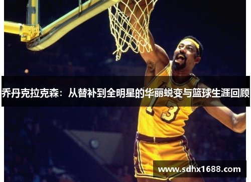 乔丹克拉克森：从替补到全明星的华丽蜕变与篮球生涯回顾