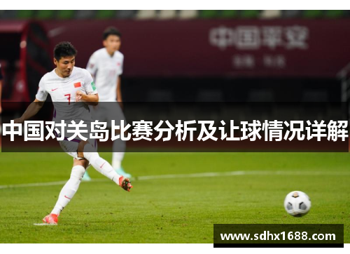 中国对关岛比赛分析及让球情况详解
