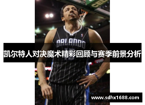 凯尔特人对决魔术精彩回顾与赛季前景分析
